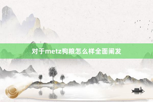 对于metz狗粮怎么样全面阐发